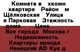 Комната в 2-хкомн.квартире › Район ­ м.Щёлковская › Улица ­ 13-я Парковая › Этажность дома ­ 5 › Цена ­ 15 000 - Все города, Москва г. Недвижимость » Квартиры аренда   . Ненецкий АО,Куя д.